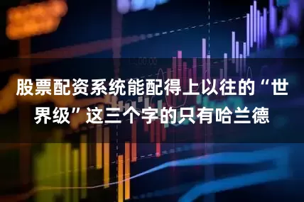 股票配资系统能配得上以往的“世界级”这三个字的只有哈兰德