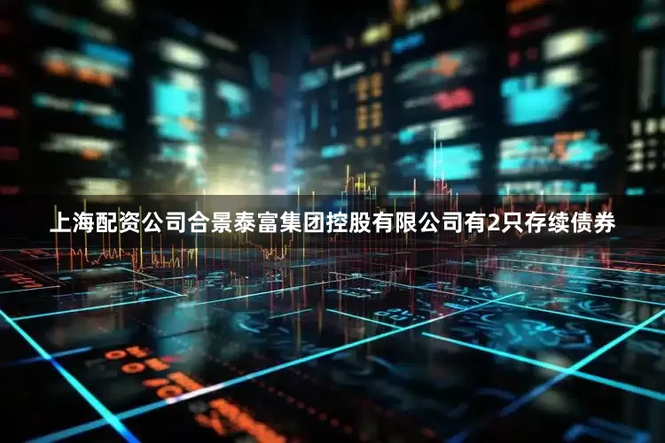 上海配资公司合景泰富集团控股有限公司有2只存续债券