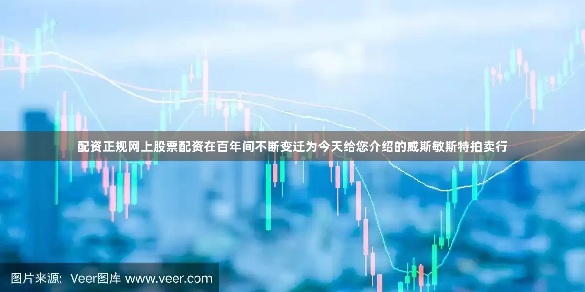 配资正规网上股票配资在百年间不断变迁为今天给您介绍的威斯敏斯特拍卖行