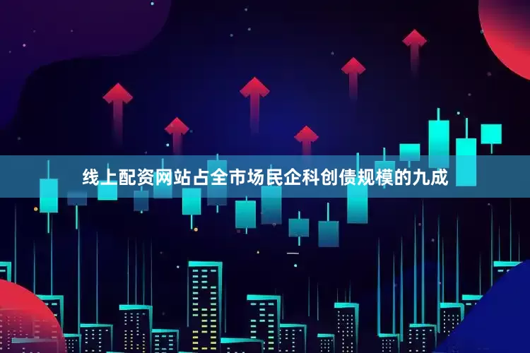 线上配资网站占全市场民企科创债规模的九成