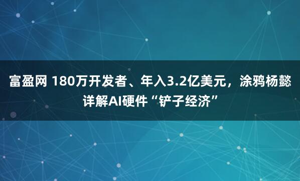 富盈网 180万开发者、年入3.2亿美元，涂鸦杨懿详解AI硬件“铲子经济”