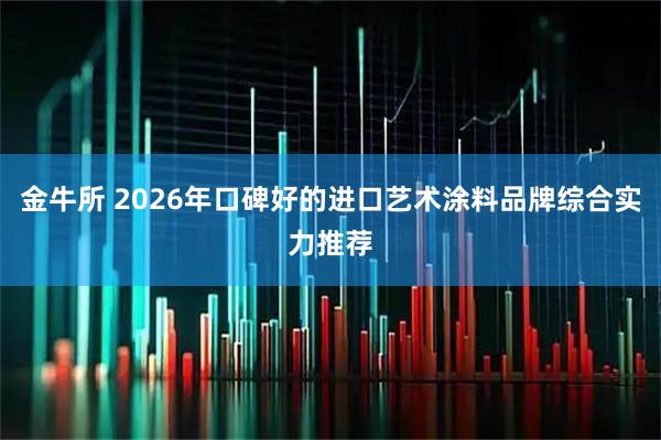 金牛所 2026年口碑好的进口艺术涂料品牌综合实力推荐
