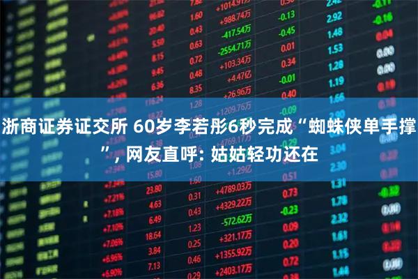 浙商证券证交所 60岁李若彤6秒完成“蜘蛛侠单手撑”, 网友直呼: 姑姑轻功还在