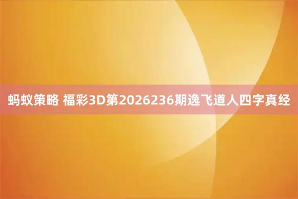 蚂蚁策略 福彩3D第2026236期逸飞道人四字真经